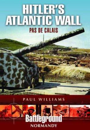 Hitler's Atlantic Wall: Pas de Calais by WILLIAMS PAUL