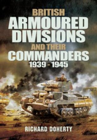 British Armoured Divisions and their Commanders, 1939-1945 by DOHERTY RICHARD