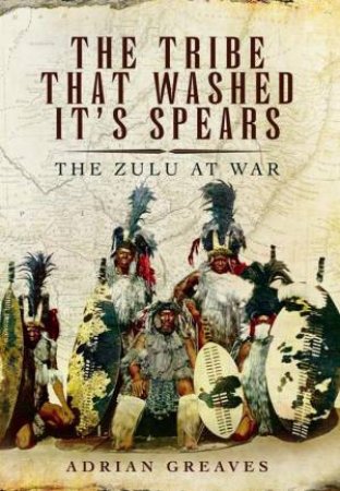 Tribe That Washed its Spears: The Zulu at War by GREAVES ADRIAN