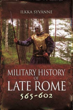 Military History Of Late Rome 565-602 by Ilkka Syvanne