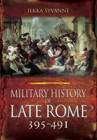 Military History Of Late Rome 395-425 by Ilkka Syvanne