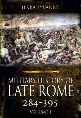 Military History of Late Rome 284-361: Volume 1 by SYVANNE ILKKA