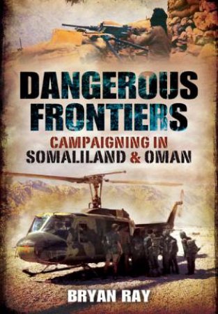 Dangerous Frontiers: Campaigning in Somaliland and Oman by RAY BRYAN