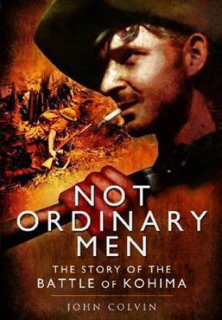 Not Ordinary Men: The Story of the Battle of Kohima by COLVIN JOHN