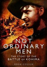 Not Ordinary Men The Story of the Battle of Kohima