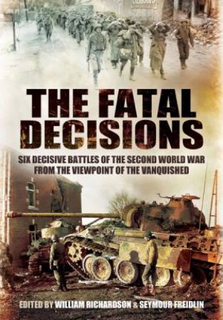 Fatal Decisions: Six Decisive Battles of the Second World War from the Viewpoint of the Vanquished by RICHARDSON  /FREIDLIN