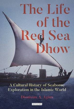 The Life of the Red Sea Dhow by Dionisius A. Agius