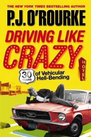 Driving Like Crazy: Thirty Years of Vehicular Hell-Bending by PJ O'Rourke 