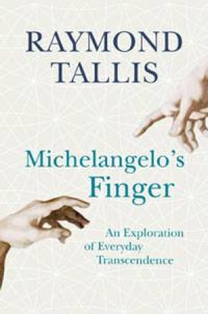 Michelangelo's Finger: An Exploration of Everyday Transcendence by Raymond Tallis