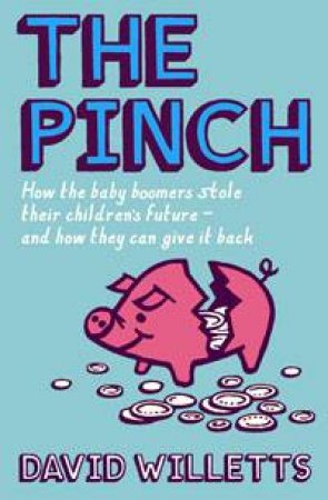 Pinch: How the Baby Boomers Stole Their Children's Future - and How They Can Give It Back by David Willetts