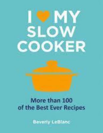 I Love My Slow Cooker by Beverly LeBlanc