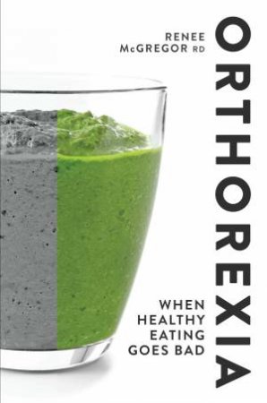 Orthorexia: When Healthy Eating Goes Bad by Renee Mcgregor