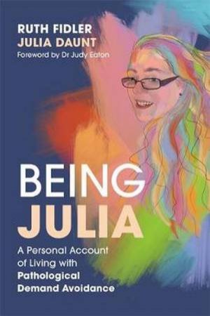 Being Julia - A Personal Account Of Living With Pathological Demand Avoidance by Ruth Fidler