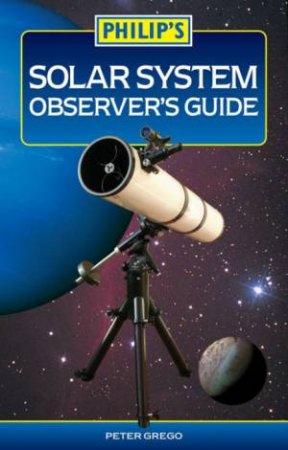 Philip's Solar System Observer's Guide by Peter Grego