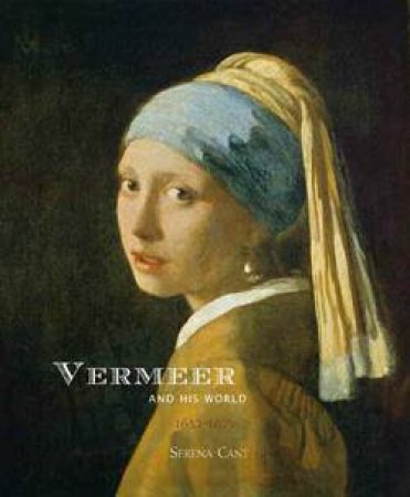 Vermeer And His World 1632-1675 by Serena Cant