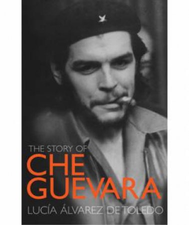 The Story of Che Guevara by Lucia Alvarez de Toledo