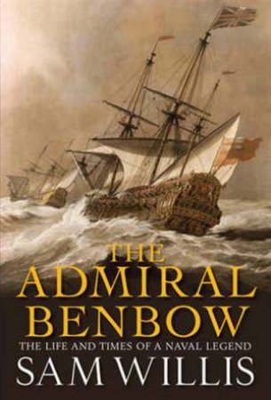 The Admiral Benbow: The Life and Times of a Naval Legend by Sam Willis