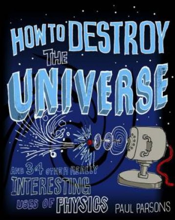 How To Destroy The Universe by Paul Parsons