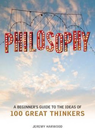 Philosophy: A Beginner's Guide to the Ideas of 100 Great Thinkers by Jenny Hardwood