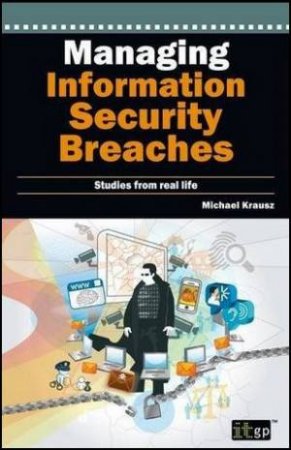 Managing Information Security Breaches: Studies from Real Life by Michael Krausz