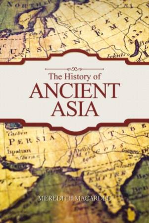 The History Of Ancient Asia by Meredith Macardle