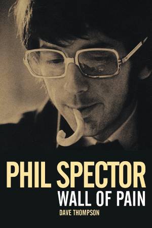 Phil Spector: Wall of Pain by Dave Thompson