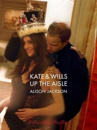 Kate and Wills: Up the Aisle by Alison Jackson