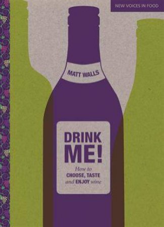 New Voices in Food: Drink Me! How to Taste, Choose and Enjoy Wine by Matt Walls