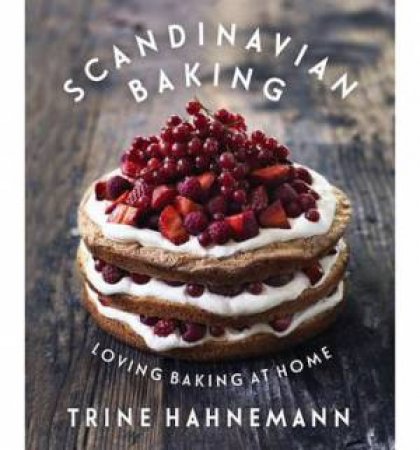 Scandinavian Baking: Loving Baking At Home by Trina Hahnemann