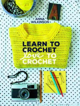 Learn to Crochet, Love to Crochet by Anna Wilkinson