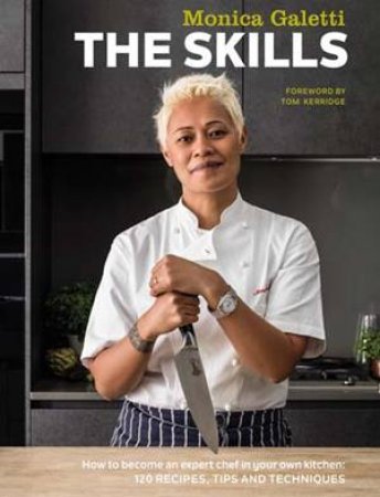 The Skills: How To Become An Expert Chef In Your Own Kitchen by Monica Galetti