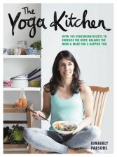 The Yoga Kitchen Over 100 Vegetarian Recipes To Energise The Body Balance The Mind And Make For A Happier You