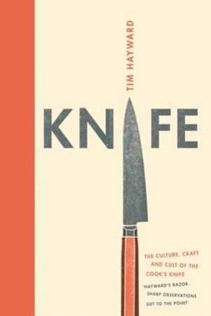 Knife: The Cult, Craft And Culture Of Cook's Knife by Tim Hayward