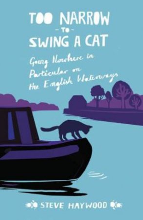 Too Narrow to Swing a Cat: Going Nowhere in Particular on the English Waterways by HAYWOOD STEVE