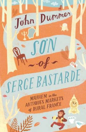 Son of Serge Bastarde: Mayhem in the Antiques Markets of Rural France by DUMMER JOHN