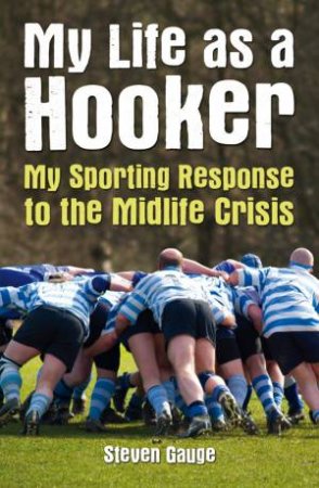 My Life as a Hooker: My Sporting Response to the Mid-life Crisis by GAUGE STEVEN