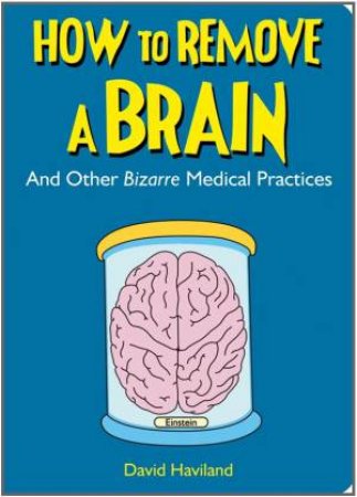 How to Remove a Brain: And Other Bizarre Medical Practices by HAVILAND DAVID