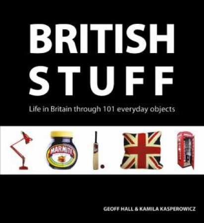 British Stuff: Life in Britain Through 101 Everyday Objects by HALL GEOFF & KASPEROWICZ KAMILA