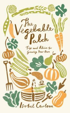 Vegetable Patch: Tips and Advice on Growing Your Own by CARLSON ISOBEL