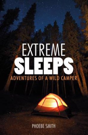 Extreme Sleeps: Adventures of a Wild Camper by SMITH PHOEBE