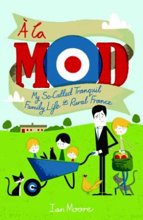 A la Mod: My So-Called Tranquil Family Life in Rural France by MOORE IAN