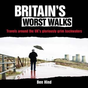 Britain's Worst Walks: Travels around the UK's Gloriously Grim Backwaters by HIND BEN