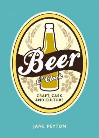 Beer O'Clock: Craft, Cask and Culture by PEYTON JANE