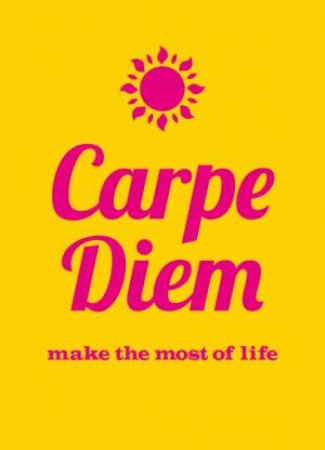 Carpe Diem: Make the Most Out of Life by UNKNOWN