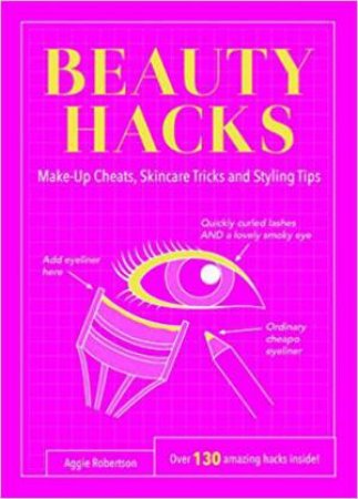 Beauty Hacks: Make-Up Cheats, Skincare Tricks And Styling Tips by Aggie Robertson