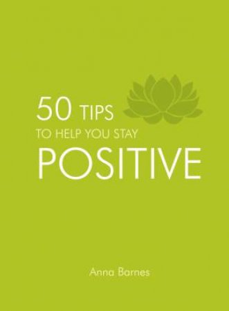 50 Tips to Help You Stay Positive by BARNES ANNA