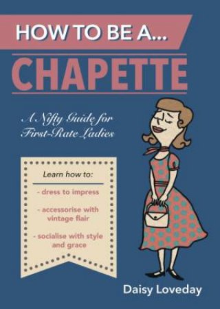 How to Be a...Chapette: A Nifty Guide for First-Rate Ladies by LOVEDAY DAISY