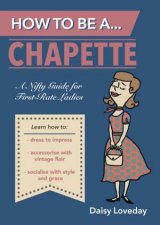 How to Be aChapette A Nifty Guide for FirstRate Ladies