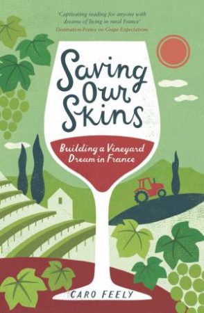 Saving Our Skins: Building a Vineyard Dream in France by FEELY CARO