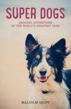 Super Dogs: Amazing Adventures of the World's Greatest Dogs by CROFT MALCOLM